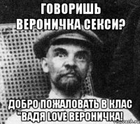 говоришь вероничка секси? добро пожаловать в клас "вадя love вероничка!