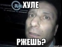 хуле ржешь?