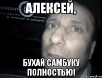 алексей, бухай самбуку полностью!