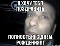 я хочу тебя поздравить полностью с днем рождения!!!