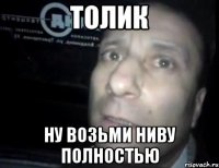 толик ну возьми ниву полностью