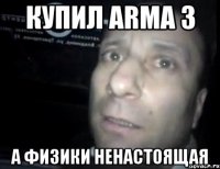 купил arma 3 а физики ненастоящая