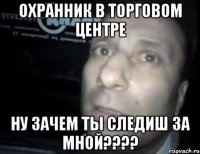 охранник в торговом центре ну зачем ты следиш за мной???