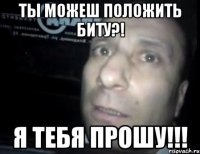 ты можеш положить биту?! я тебя прошу!!!