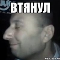 втянул 