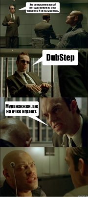 Это совершенно новый метод влияния на мозг человека. И он называется... DubStep Муражжжки, аж на очке играют. 