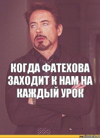 Когда Фатехова заходит к нам на каждый урок