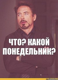 Что? Какой понедельник?