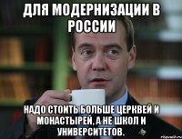 для модернизации в россии надо стоить больше церквей и монастырей, а не школ и университетов.