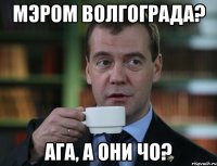 мэром волгограда? ага, а они чо?