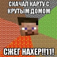 скачал карту с крутым домом сжег нахер!!11!