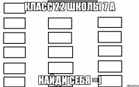 класс 22 школы 7 а найди себя =)