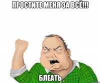 простите меня за всё!!! блеать