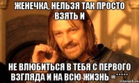 женечка, нельзя так просто взять и не влюбиться в тебя с первого взгляда и на всю жизнь =*****