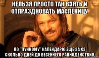 нельзя просто так взять и отпраздновать масленицу по "лунному" календарю,еще за хз сколько дней до весеннего равноденствия