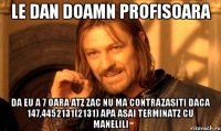 le dan doamn profisoara da eu a 7 oara atz zac nu ma contrazasiti daca 147,4452131(2131) apa asai terminatz cu manelili