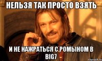 нельзя так просто взять и не нажраться с ромыном в big7