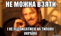 не можна взяти і не підписатися на типову україну