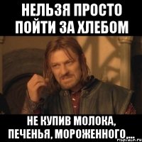 нельзя просто пойти за хлебом не купив молока, печенья, мороженного,...