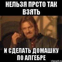 нельзя прсто так взять и сделать домашку по алгебре