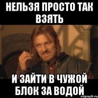 нельзя просто так взять и зайти в чужой блок за водой