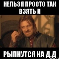 нельзя просто так взять и рыпнутся на д.д