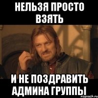 нельзя просто взять и не поздравить админа группы