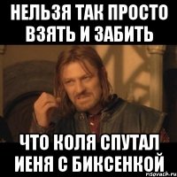 нельзя так просто взять и забить что коля спутал иеня с биксенкой