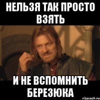 нельзя так просто взять и не вспомнить березюка