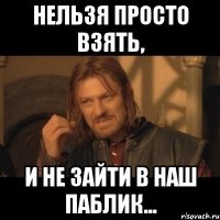 нельзя просто взять, и не зайти в наш паблик...