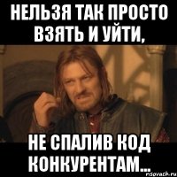 нельзя так просто взять и уйти, не спалив код конкурентам...