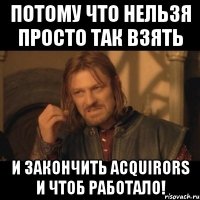 потому что нельзя просто так взять и закончить acquirors и чтоб работало!