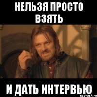 нельзя просто взять и дать интервью