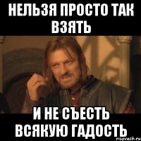 нельзя просто так взять и не съесть всякую гадость