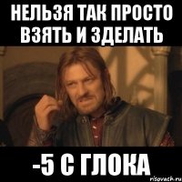 нельзя так просто взять и зделать -5 с глока