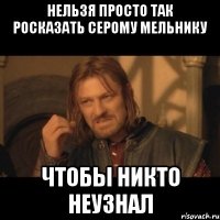 нельзя просто так росказать серому мельнику чтобы никто неузнал