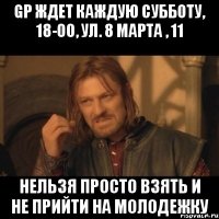 gp ждет каждую субботу, 18-00, ул. 8 марта , 11 нельзя просто взять и не прийти на молодежку