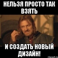 нельзя просто так взять и создать новый дизайн!