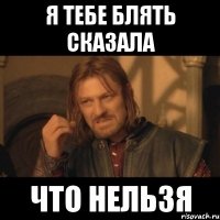 я тебе блять сказала что нельзя