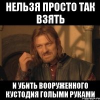 нельзя просто так взять и убить вооруженного кустодия голыми руками