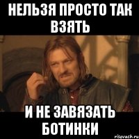 нельзя просто так взять и не завязать ботинки