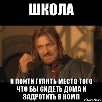 школа и пойти гулять место того что бы сидеть дома и задротить в комп