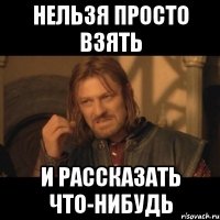 нельзя просто взять и рассказать что-нибудь