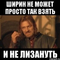 ширин не может просто так взять и не лизануть