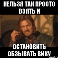 нельзя так просто взять и остановить обзывать вику