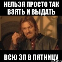 нельзя просто так взять и выдать всю зп в пятницу