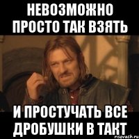 невозможно просто так взять и простучать все дробушки в такт