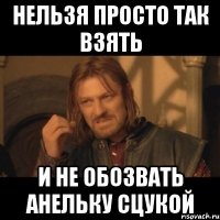 нельзя просто так взять и не обозвать анельку сцукой