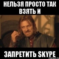 нельзя просто так взять и запретить skype