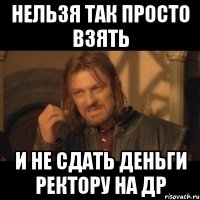 нельзя так просто взять и не сдать деньги ректору на др